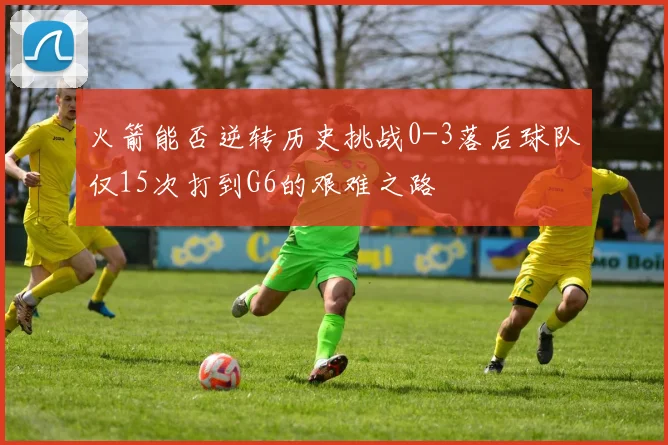 火箭能否逆转历史挑战0-3落后球队仅15次打到G6的艰难之路