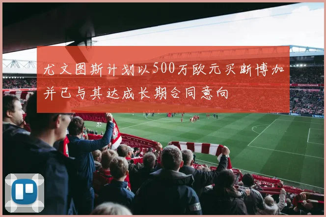 尤文图斯计划以500万欧元买断博加并已与其达成长期合同意向