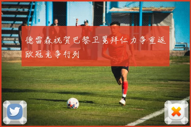 德雷森祝贺巴黎卫冕拜仁力争重返欧冠竞争行列
