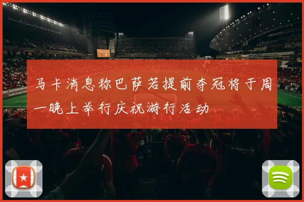 马卡消息称巴萨若提前夺冠将于周一晚上举行庆祝游行活动