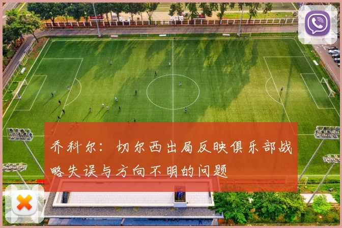 乔科尔：切尔西出局反映俱乐部战略失误与方向不明的问题
