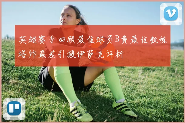 英超赛季回顾最佳球员B费最佳教练塔帅最差引援伊萨克评析