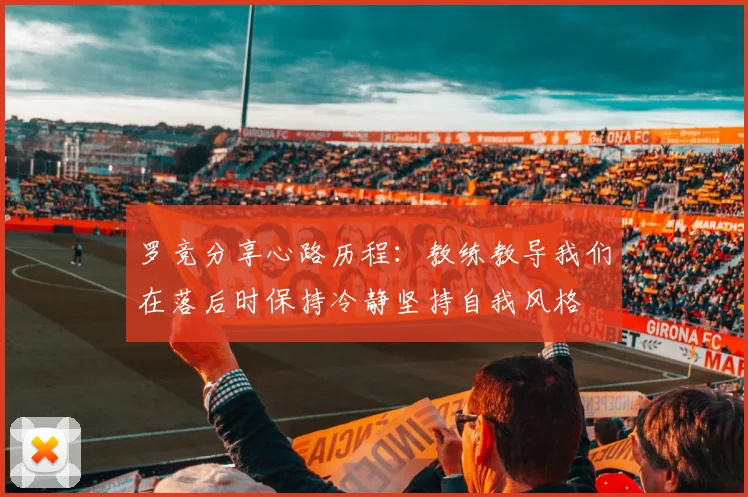 罗竞分享心路历程：教练教导我们在落后时保持冷静坚持自我风格
