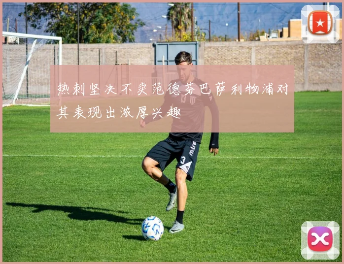 热刺坚决不卖范德芬巴萨利物浦对其表现出浓厚兴趣