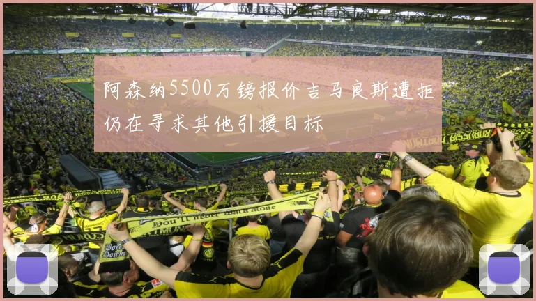 阿森纳5500万镑报价吉马良斯遭拒仍在寻求其他引援目标