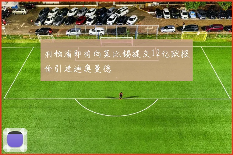 利物浦即将向莱比锡提交12亿欧报价引进迪奥曼德