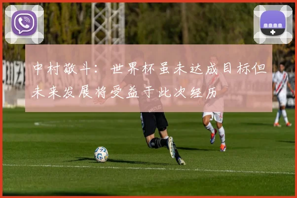 中村敬斗：世界杯虽未达成目标但未来发展将受益于此次经历